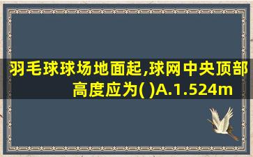 羽毛球球场地面起,球网中央顶部高度应为( )A.1.524m